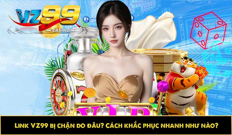 Link VZ99 bị chặn do đâu? Cách khắc phục nhanh như nào? 1 Link VZ99 bị chặn do đâu? Cách khắc phục nhanh như nào?
